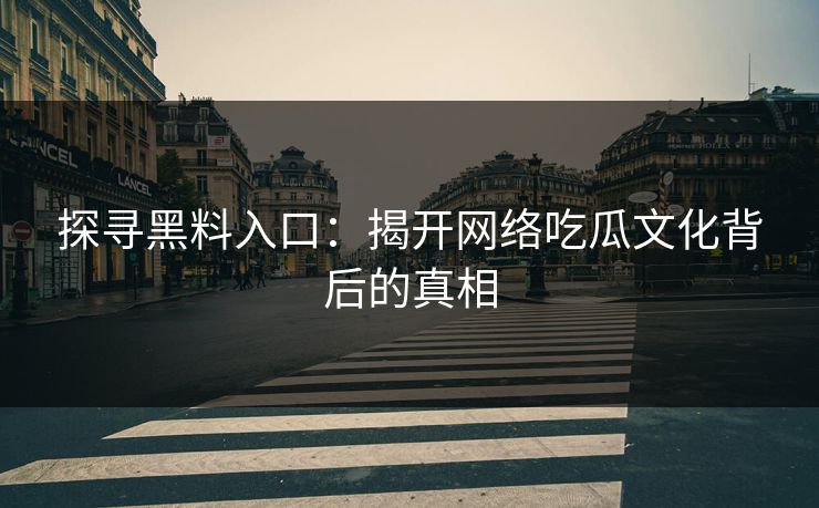探寻黑料入口：揭开网络吃瓜文化背后的真相