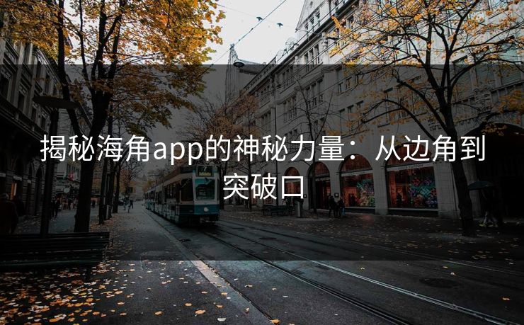 揭秘海角app的神秘力量：从边角到突破口