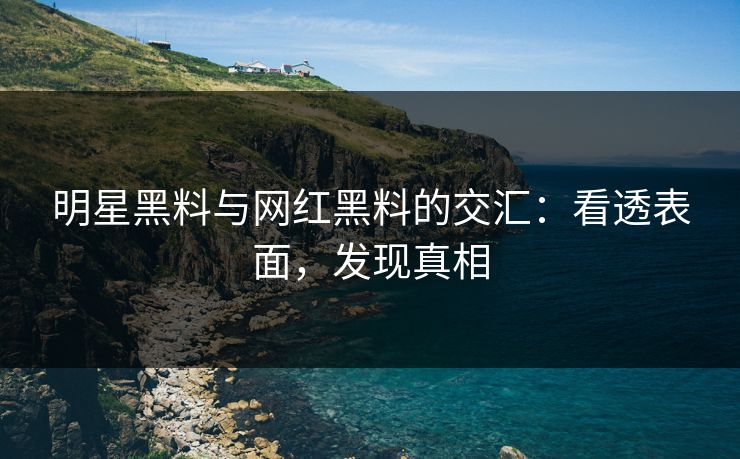 明星黑料与网红黑料的交汇：看透表面，发现真相