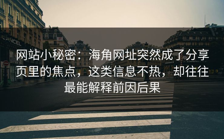 网站小秘密:海角网址突然成了分享页里的焦点,这类信息不热,却往往最能解释前因后果 网站小秘密:海角网址突然成了分享页里的焦点,这类信息不热,却往往最能解释前因后果