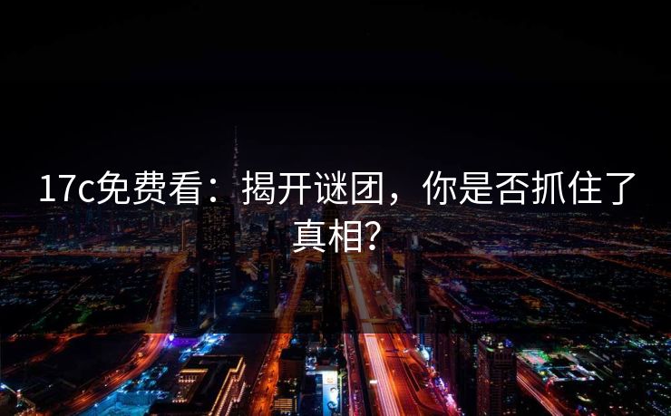 17c免费看：揭开谜团，你是否抓住了真相？