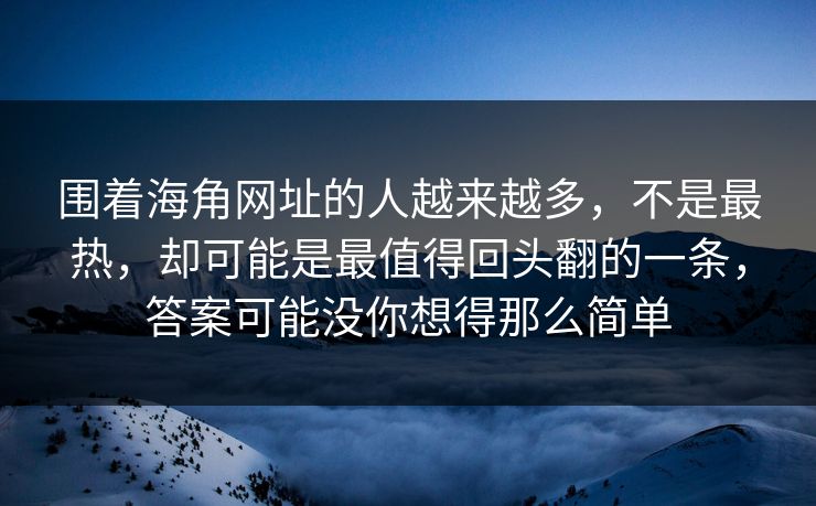 围着海角网址的人越来越多，不是最热，却可能是最值得回头翻的一条，答案可能没你想得那么简单