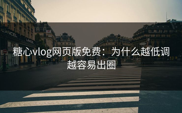 糖心vlog网页版免费：为什么越低调越容易出圈