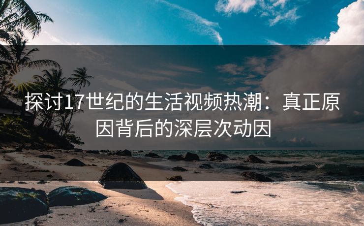 探讨17世纪的生活视频热潮：真正原因背后的深层次动因