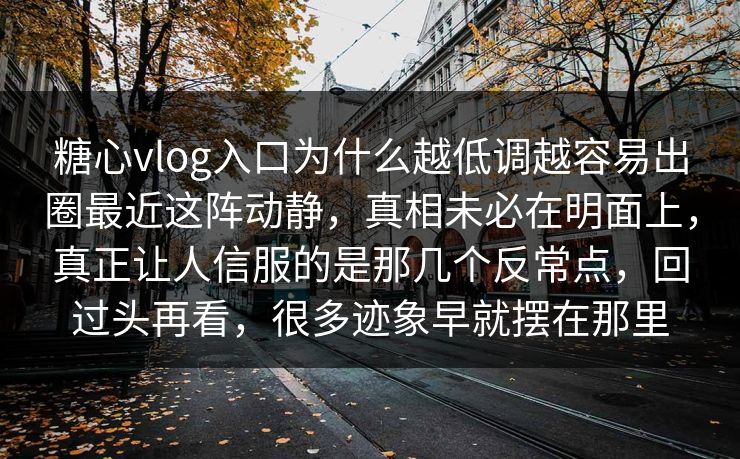 糖心vlog入口为什么越低调越容易出圈最近这阵动静,真相未必在明面上,真正让人信服的是那几个反常点,回过头再看,很多迹象早就摆在那里 糖心vlog入口为什么越低调越容易出圈最近这阵动静,真相未必在明面上,真正让人信服的是那几个反常点,回过头再看,很多迹象早就摆在那里