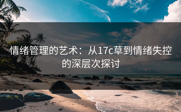 情绪管理的艺术：从17c草到情绪失控的深层次探讨