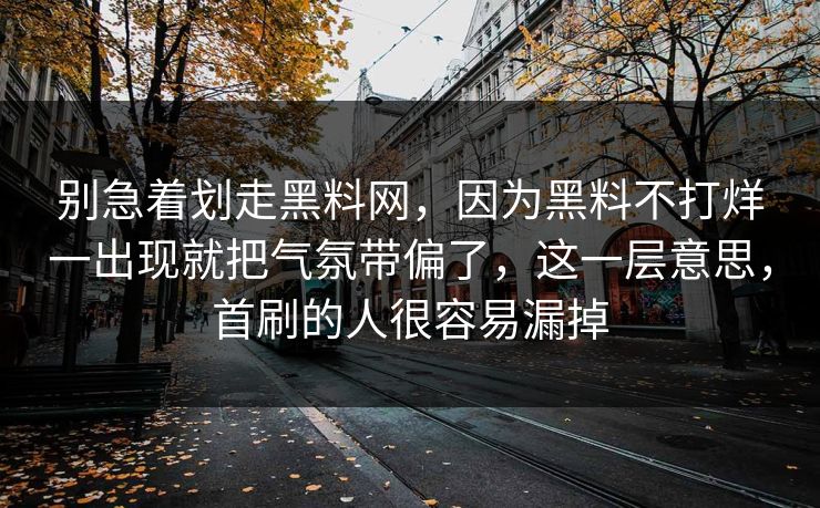 别急着划走黑料网，因为黑料不打烊一出现就把气氛带偏了，这一层意思，首刷的人很容易漏掉