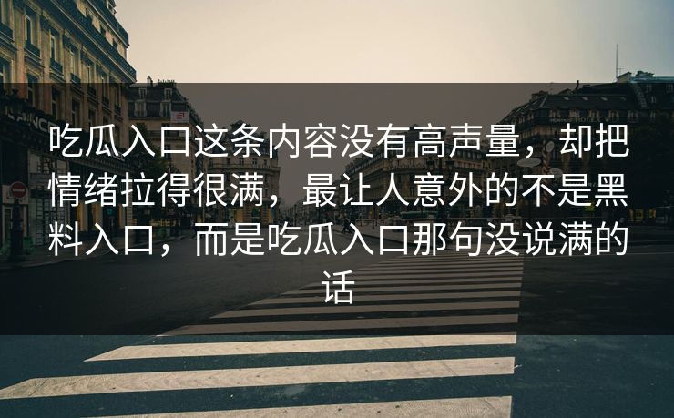 吃瓜入口这条内容没有高声量，却把情绪拉得很满，最让人意外的不是黑料入口，而是吃瓜入口那句没说满的话